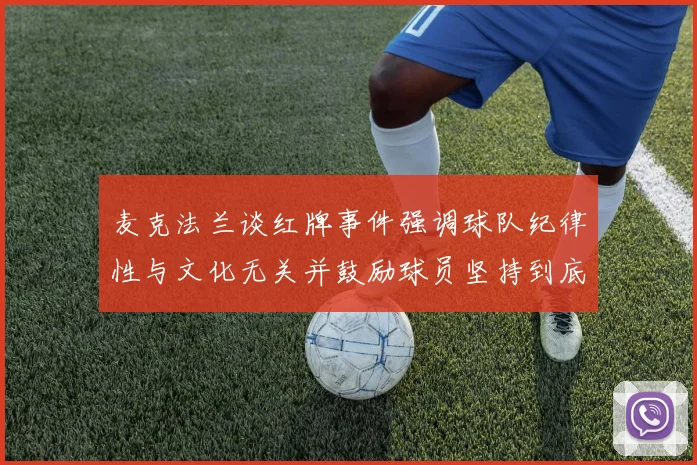 麦克法兰谈红牌事件强调球队纪律性与文化无关并鼓励球员坚持到底