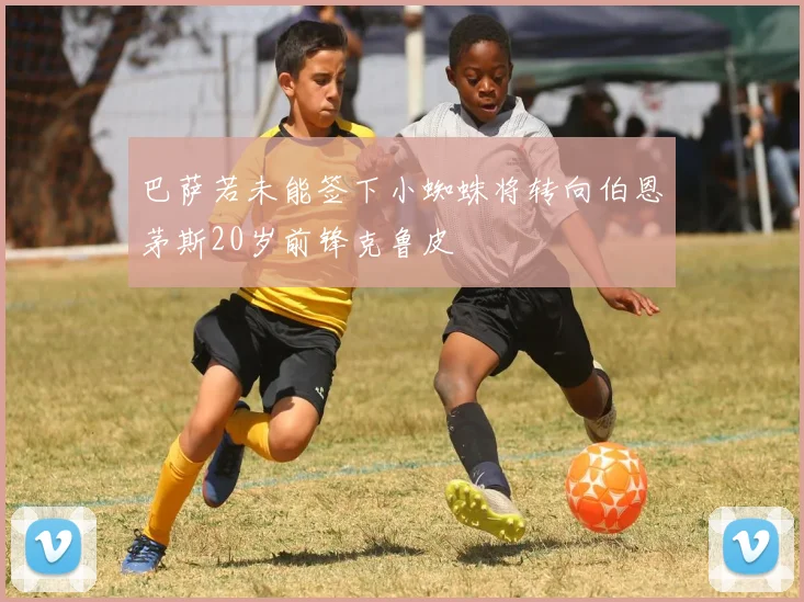巴萨若未能签下小蜘蛛将转向伯恩茅斯20岁前锋克鲁皮