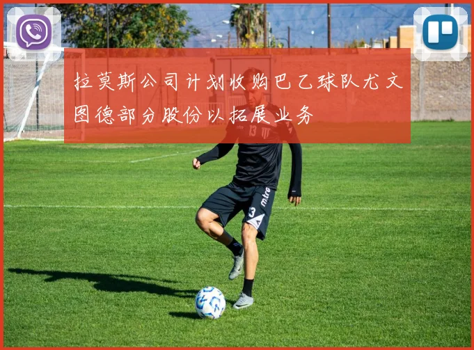 拉莫斯公司计划收购巴乙球队尤文图德部分股份以拓展业务