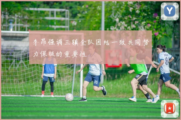李昂强调三镇全队团结一致共同努力保级的重要性