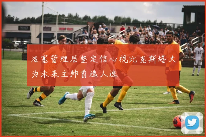 活塞管理层坚定信心视比克斯塔夫为未来主帅首选人选