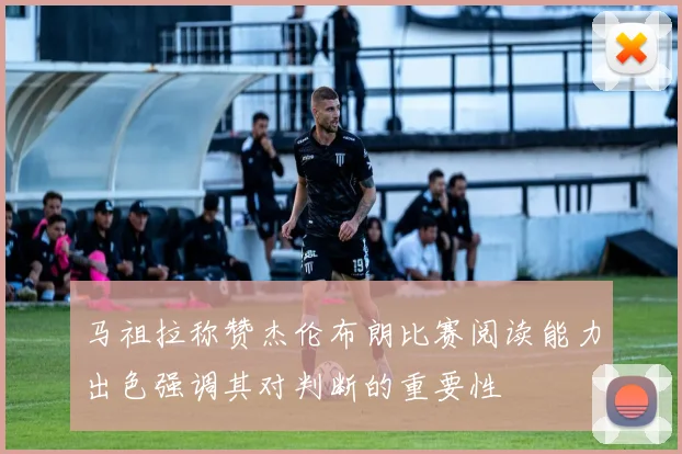 马祖拉称赞杰伦布朗比赛阅读能力出色强调其对判断的重要性